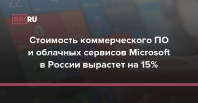 Стоимость коммерческого ПО и облачных сервисов Microsoft в России вырастет на 15% - rb.ru - Россия - Microsoft