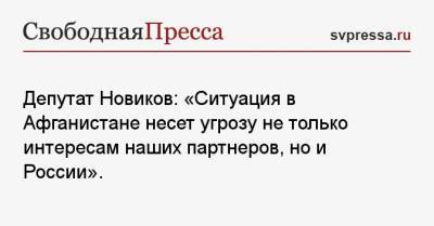 Дмитрий Новиков - Депутат Новиков: «Ситуация в Афганистане несет угрозу не только интересам наших партнеров, но и России». - svpressa.ru - Москва - Россия - США - Афганистан - Катар