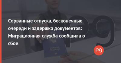 Сорванные отпуска, бесконечные очереди и задержка документов: Миграционная служба сообщила о сбое - thepage.ua - Украина