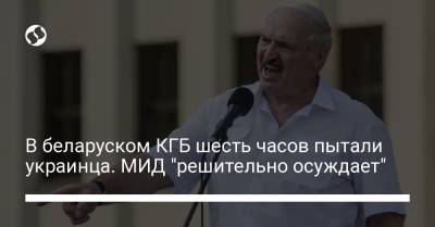 Александр Лукашенко - В беларуском КГБ шесть часов пытали украинца. МИД "решительно осуждает" - liga.net - Украина