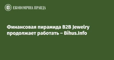 Финансовая пирамида B2B Jewelry продолжает работать – Bihus.Info - epravda.com.ua - Украина