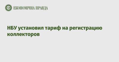 НБУ установил тариф на регистрацию коллекторов - epravda.com.ua - Украина