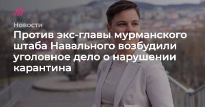 Против экс-главы мурманского штаба Навального возбудили уголовное дело о нарушении карантина - tvrain.ru