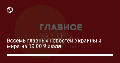 Виктор Медведчук - Восемь главных новостей Украины и мира на 19:00 9 июля - liga.net - Украина