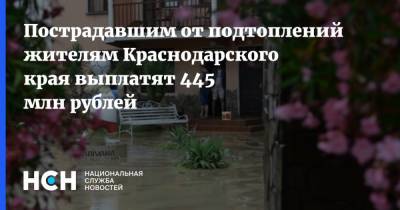 Вениамин Кондратьев - Пострадавшим от подтоплений жителям Краснодарского края выплатят 445 млн рублей - nsn.fm - Сочи - Краснодарский край - Геленджик - Кубани