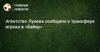 Андрей Лунев - Агентство Лунева сообщило о трансфере игрока в «Байер» - bombardir.ru