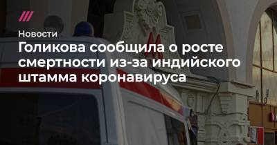 Голикова сообщила о росте смертности из-за индийского штамма коронавируса - tvrain.ru - Россия