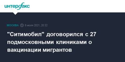 "Ситимобил" договорился с 27 подмосковными клиниками о вакцинации мигрантов - interfax.ru - Москва - Московская обл. - Московская область