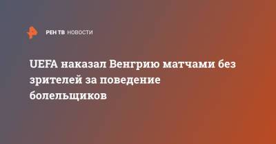 UEFA наказал Венгрию матчами без зрителей за поведение болельщиков - ren.tv - Россия - Германия - Венгрия - Португалия