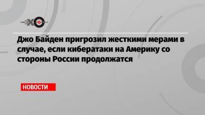 Джо Байден - Джен Псаки - Джо Байден пригрозил жесткими мерами в случае, если кибератаки на Америку со стороны России продолжатся - echo.msk.ru - Россия - США