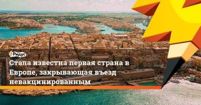 Стала известна первая страна в Европе, закрывающая въезд невакцинированным - ridus.ru - Мальта