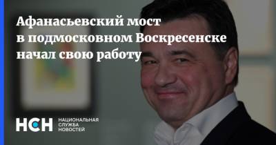 Андрей Воробьев - Афанасьевский мост в подмосковном Воскресенске начал свою работу - nsn.fm - Москва - Россия - Московская обл. - Воскресенск