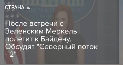 Владимир Зеленский - Ангела Меркель - Дмитрий Кулеба - Джо Байден - Джен Псаки - После встречи с Зеленским Меркель полетит к Байдену. Обсудят "Северный поток - 2" - strana.ua - Украина - Вашингтон - Германия - Берлин