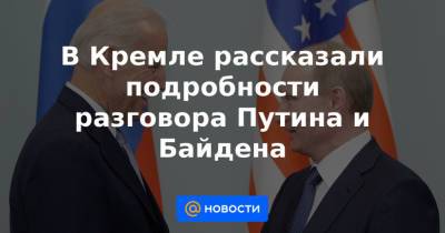 В Кремле рассказали подробности разговора Путина и Байдена - news.mail.ru - Москва - Россия - США - Сирия - Женева