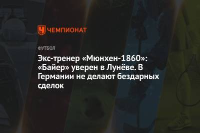 Андрей Лунев - Экс-тренер «Мюнхен-1860»: «Байер» уверен в Лунёве. В Германии не делают бездарных сделок - championat.com - Германия