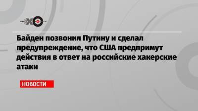 Владимир Путин - Джо Байден - Джен Псаки - Байден позвонил Путину и сделал предупреждение, что США предпримут действия в ответ на российские хакерские атаки - echo.msk.ru - Россия - США - Вашингтон - Женева