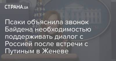 Владимир Путин - Джо Байден - Джен Псаки - Псаки объяснила звонок Байдена необходимостью поддерживать диалог с Россией после встречи с Путиным в Женеве - strana.ua - Москва - Россия - США - Украина - Женева