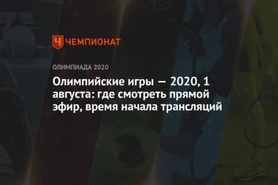 Олимпийские игры — 2021, 1 августа: где смотреть прямой эфир, время начала трансляций, ОИ-2020, ОИ-2021 - championat.com - Россия - Токио - Тунис - Латвия