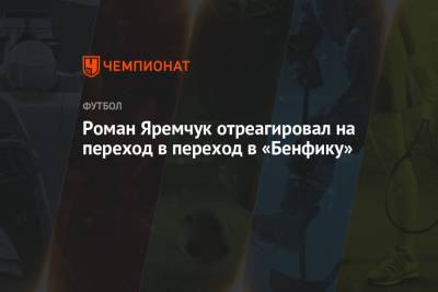 Роман Яремчук - Роман Яремчук отреагировал на переход в переход в «Бенфику» - championat.com - Украина - Киев - Бельгия
