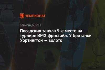 Посадских заняла 9-е место на турнире BMX фристайл. У британки Уортингтон — золото - championat.com - Россия - Токио