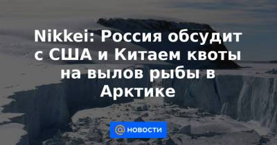 Nikkei: Россия обсудит с США и Китаем квоты на вылов рыбы в Арктике - news.mail.ru - Норвегия - Россия - Китай - Южная Корея - США - Канада - Дания - Исландия