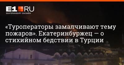 «Туроператоры замалчивают тему пожаров». Екатеринбуржец — о стихийном бедствии в Турции - e1.ru - Екатеринбург - Турция