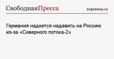 Армин Лашет - Германия надеется надавить на Россию из-за «Северного потока-2» - svpressa.ru - Россия - Украина - Германия - Берлин