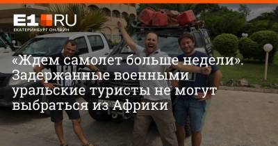 «Ждем самолет больше недели». Задержанные военными уральские туристы не могут выбраться из Африки - e1.ru - Екатеринбург - Чад