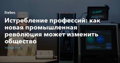 Истребление профессий: как новая промышленная революция может изменить общество - forbes.ru