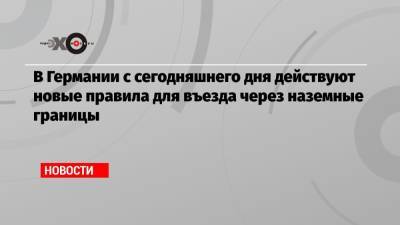 В Германии с сегодняшнего дня действуют новые правила для въезда через наземные границы - echo.msk.ru - Германия