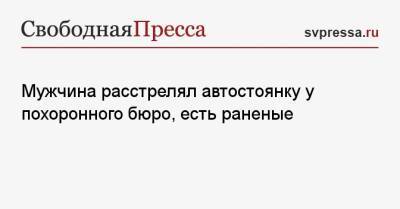 Мужчина расстрелял автостоянку у похоронного бюро, есть раненые - svpressa.ru - США - Московская обл. - шт. Индиана