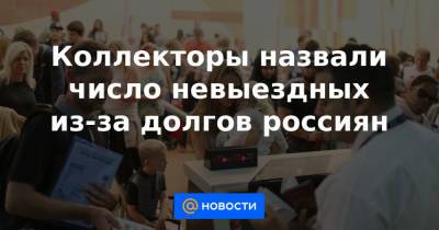 Эльман Мехтиев - Коллекторы назвали число невыездных из-за долгов россиян - news.mail.ru