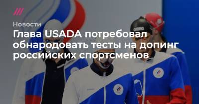 Евгений Рылов - Глава USADA потребовал обнародовать тесты на допинг российских спортсменов - tvrain.ru - Россия