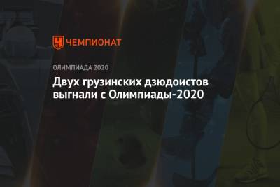 Двух грузинских дзюдоистов выгнали с Олимпиады-2021 - championat.com - Россия - Токио - Грузия