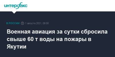 Военная авиация за сутки сбросила свыше 60 т воды на пожары в Якутии - interfax.ru - Москва - Россия - респ. Саха
