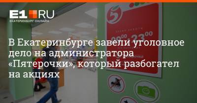 Артем Устюжанин - В Екатеринбурге завели уголовное дело на администратора «Пятерочки», который разбогател на акциях - e1.ru - Екатеринбург