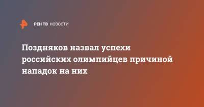 Станислав Поздняков - Поздняков назвал успехи российских олимпийцев причиной нападок на них - ren.tv - Россия