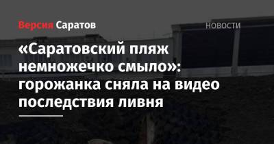 «Саратовский пляж немножечко смыло»: горожанка сняла на видео последствия ливня - nversia.ru - Саратов