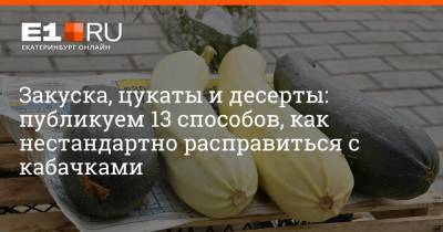 Закуска, цукаты и десерты: публикуем 13 способов, как нестандартно расправиться с кабачками - e1.ru - Екатеринбург