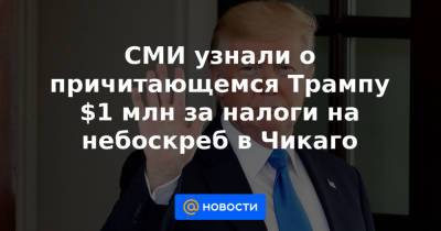 СМИ узнали о причитающемся Трампу $1 млн за налоги на небоскреб в Чикаго - news.mail.ru - шт. Мичиган