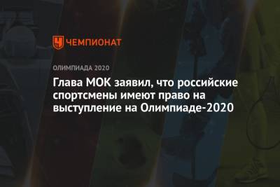 Томас Бах - Глава МОК заявил, что российские спортсмены имеют право на выступление на Олимпиаде-2021 - championat.com - Россия - Токио