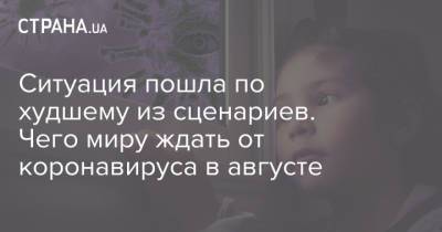 Ситуация пошла по худшему из сценариев. Чего миру ждать от коронавируса в августе - strana.ua - Россия - Украина - Англия - Мексика - Португалия - Великобритания
