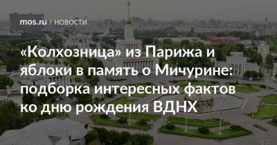 «Колхозница» из Парижа и яблоки в память о Мичурине: подборка интересных фактов ко дню рождения ВДНХ - mos.ru - Москва - Россия - Париж
