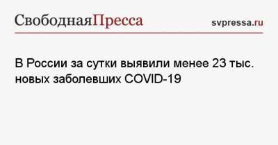 Денис Проценко - В России за сутки выявили менее 23 тыс. новых заболевших COVID-19 - svpressa.ru - Москва - Россия - Санкт-Петербург - Московская обл. - Нижегородская обл. - Свердловская обл.