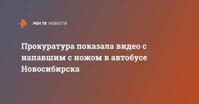 Прокуратура показала видео с напавшим с ножом в автобусе Новосибирска - ren.tv - Новосибирск - Дзержинск