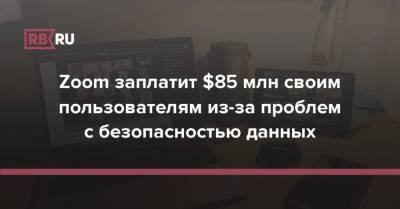 Zoom заплатит $85 млн своим пользователям из-за проблем с безопасностью данных - rb.ru - США