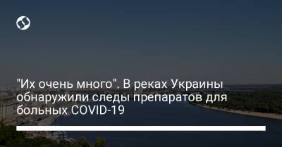 "Их очень много". В реках Украины обнаружили следы препаратов для больных COVID-19 - liga.net - Украина - Экология
