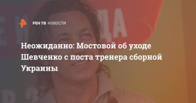 Александр Мостовой - Андрей Шевченко - Неожиданно: Мостовой об уходе Шевченко с поста тренера сборной Украины - ren.tv - Украина