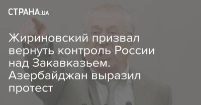 Ильхам Алиев - Жириновский призвал вернуть контроль России над Закавказьем. Азербайджан выразил протест - strana.ua - Россия - Украина - Армения - Азербайджан
