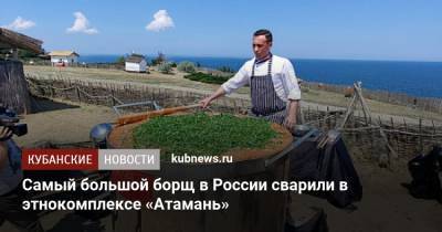 Самый большой борщ в России сварили в этнокомплексе «Атамань» - kubnews.ru - Россия - Краснодарский край